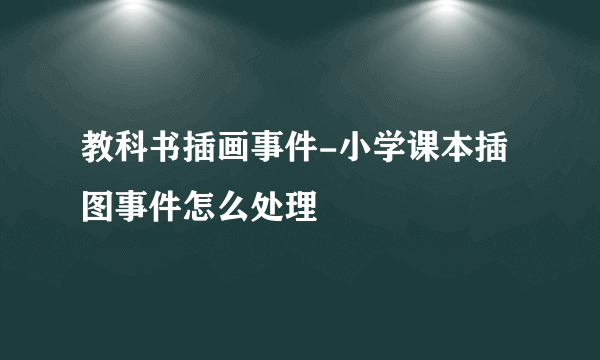 教科书插画事件-小学课本插图事件怎么处理