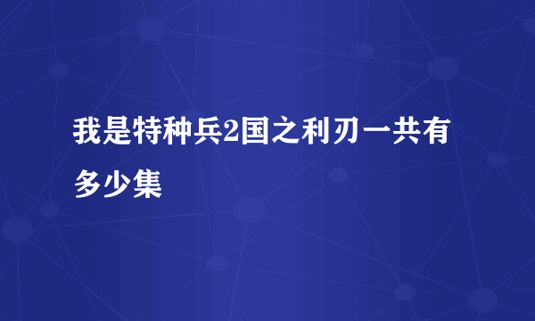 我是特种兵2国之利刃一共有多少集