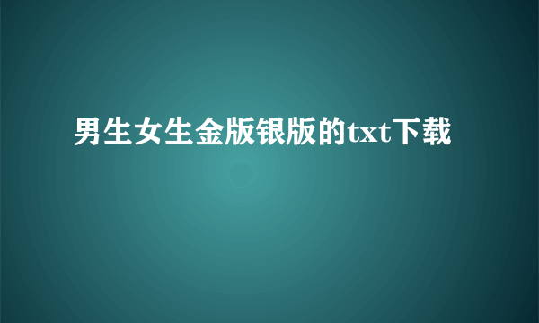 男生女生金版银版的txt下载