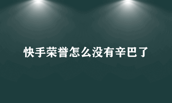 快手荣誉怎么没有辛巴了