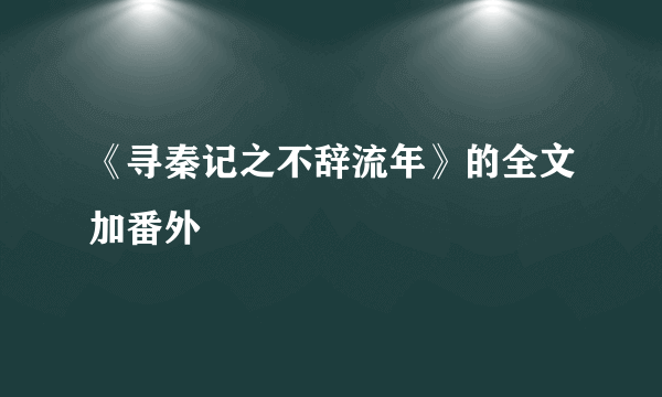 《寻秦记之不辞流年》的全文加番外