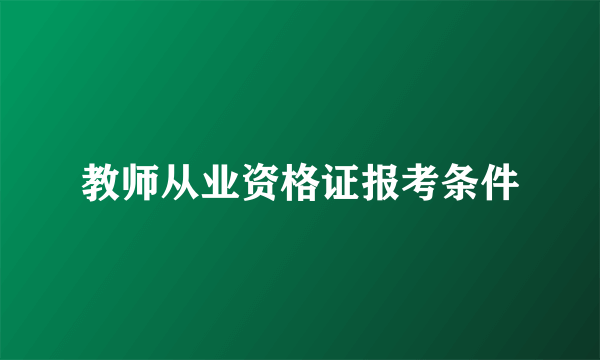 教师从业资格证报考条件