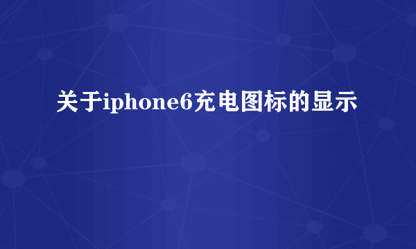 关于iphone6充电图标的显示問題