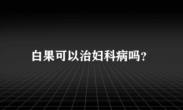 白果可以治妇科病吗？