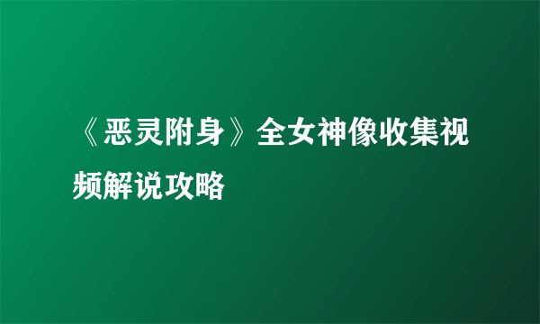 《恶灵附身》全女神像收集视频解说攻略