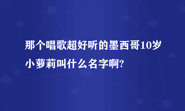 那个唱歌超好听的墨西哥10岁小萝莉叫什么名字啊?