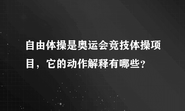 自由体操是奥运会竞技体操项目，它的动作解释有哪些？