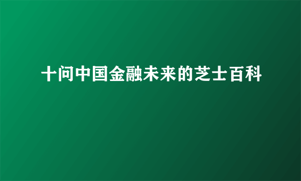 十问中国金融未来的芝士百科