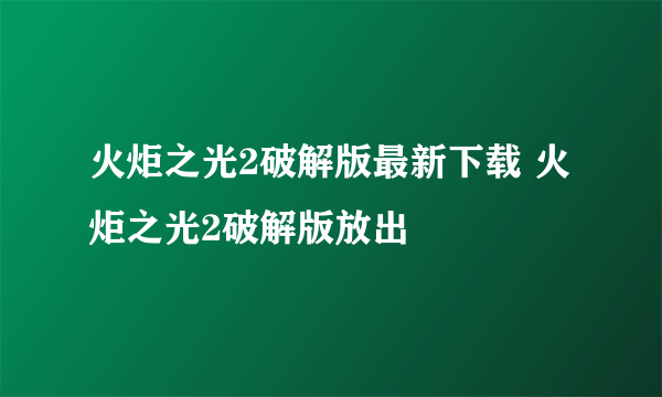 火炬之光2破解版最新下载 火炬之光2破解版放出