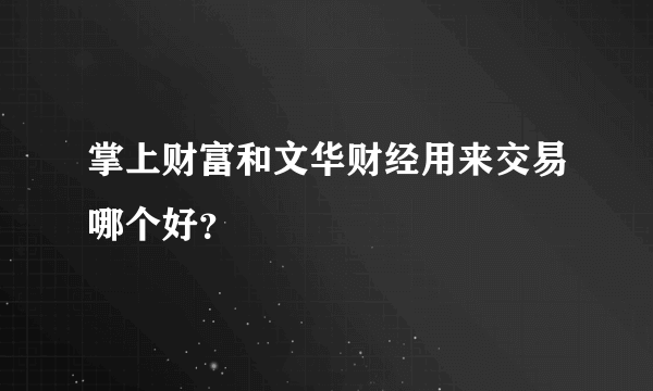 掌上财富和文华财经用来交易哪个好？