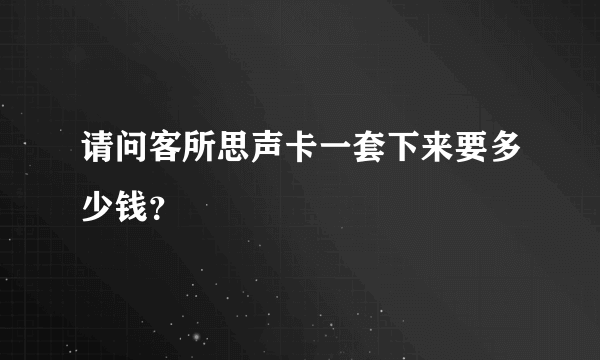 请问客所思声卡一套下来要多少钱？