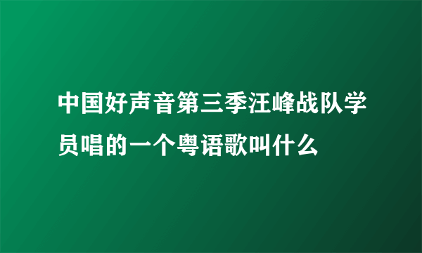 中国好声音第三季汪峰战队学员唱的一个粤语歌叫什么