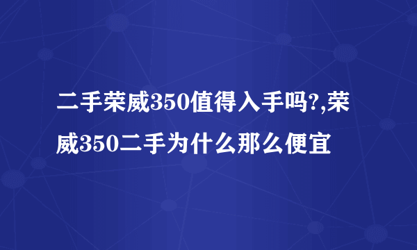 二手荣威350值得入手吗?,荣威350二手为什么那么便宜