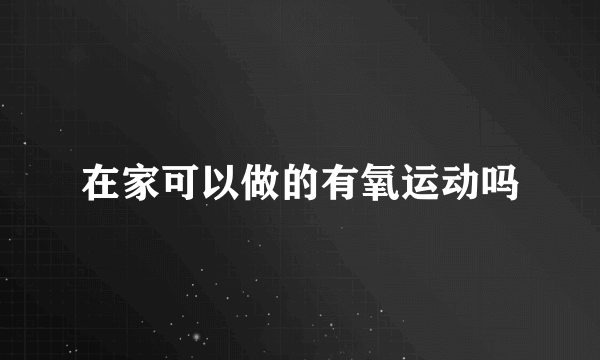 在家可以做的有氧运动吗