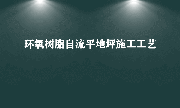 环氧树脂自流平地坪施工工艺