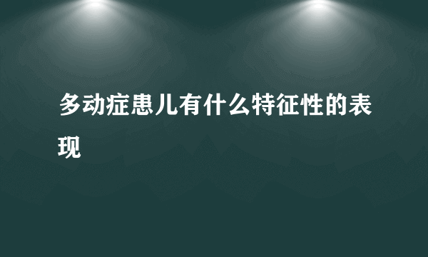 多动症患儿有什么特征性的表现