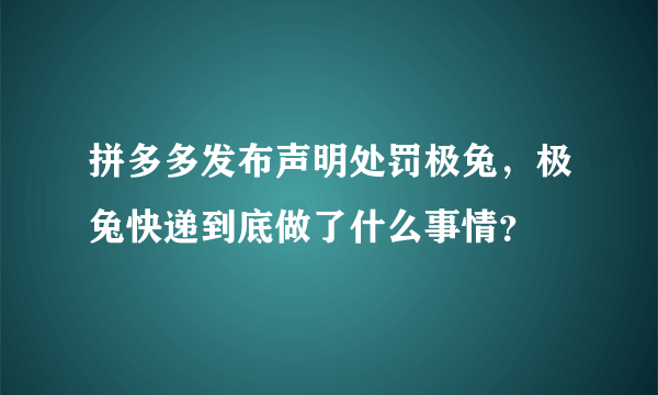 拼多多发布声明处罚极兔，极兔快递到底做了什么事情？