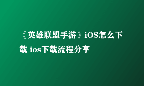 《英雄联盟手游》iOS怎么下载 ios下载流程分享