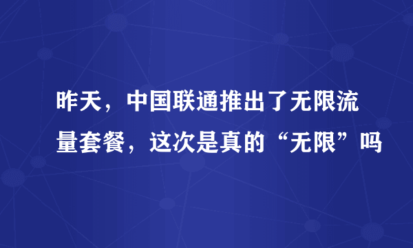 昨天，中国联通推出了无限流量套餐，这次是真的“无限”吗