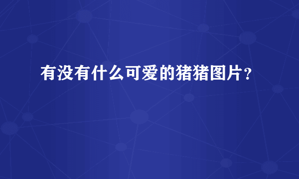 有没有什么可爱的猪猪图片？