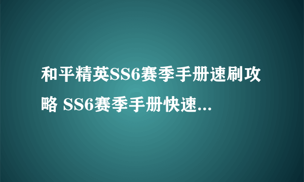 和平精英SS6赛季手册速刷攻略 SS6赛季手册快速升级方法讲解