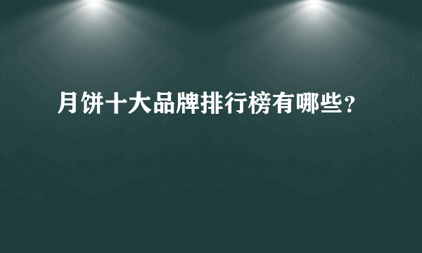 月饼十大品牌排行榜有哪些？