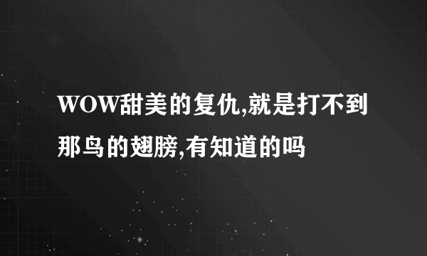 WOW甜美的复仇,就是打不到那鸟的翅膀,有知道的吗