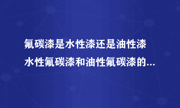 氟碳漆是水性漆还是油性漆 水性氟碳漆和油性氟碳漆的区别是什么