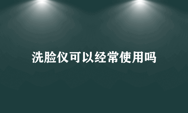 洗脸仪可以经常使用吗