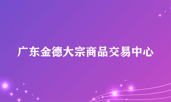 广东金德大宗商品交易中心