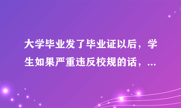 大学毕业发了毕业证以后，学生如果严重违反校规的话，学校有权收回毕业证或宣布毕业证无效吗？