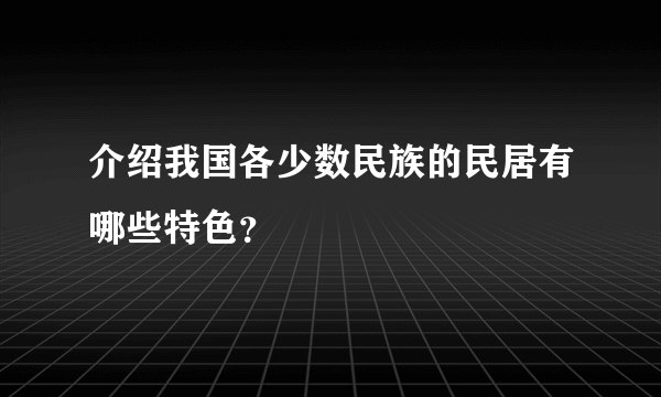 介绍我国各少数民族的民居有哪些特色？