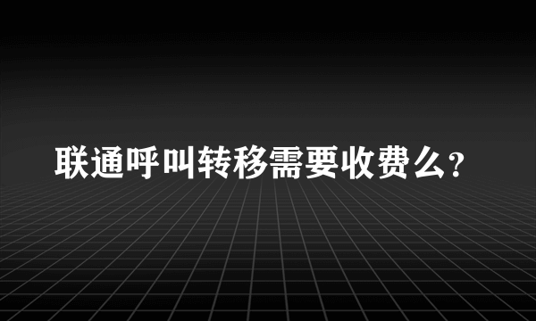 联通呼叫转移需要收费么？