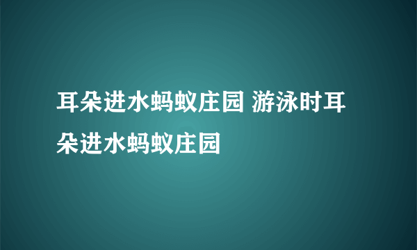 耳朵进水蚂蚁庄园 游泳时耳朵进水蚂蚁庄园