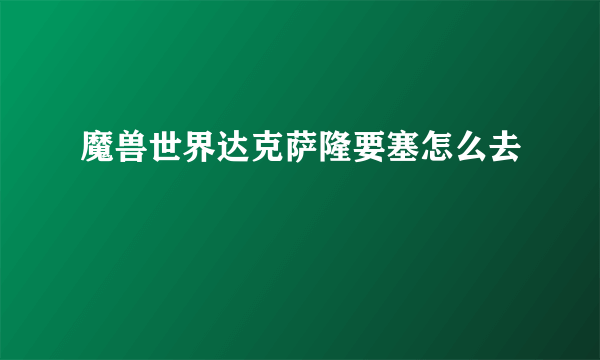 魔兽世界达克萨隆要塞怎么去