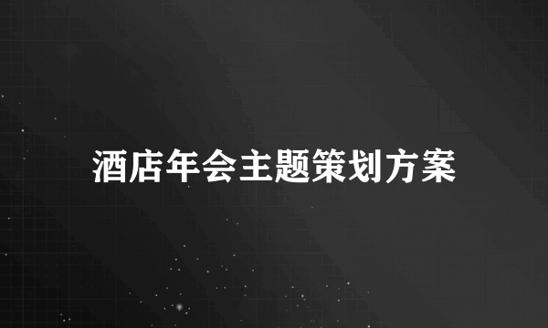 酒店年会主题策划方案