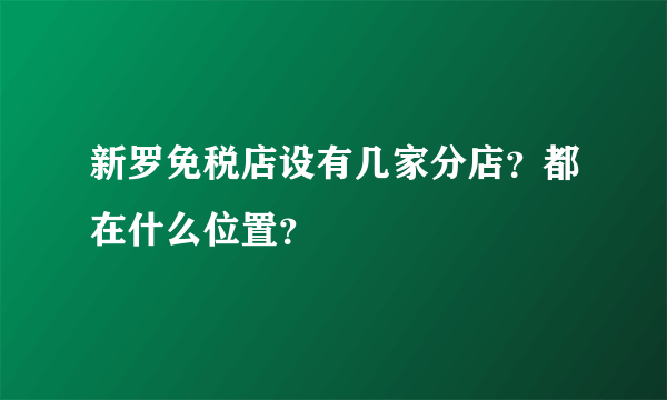 新罗免税店设有几家分店？都在什么位置？