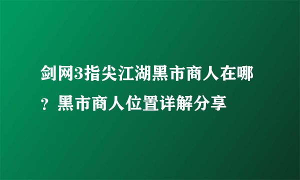 剑网3指尖江湖黑市商人在哪？黑市商人位置详解分享