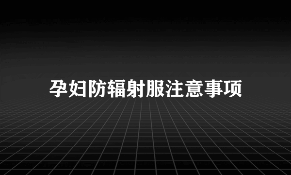 孕妇防辐射服注意事项