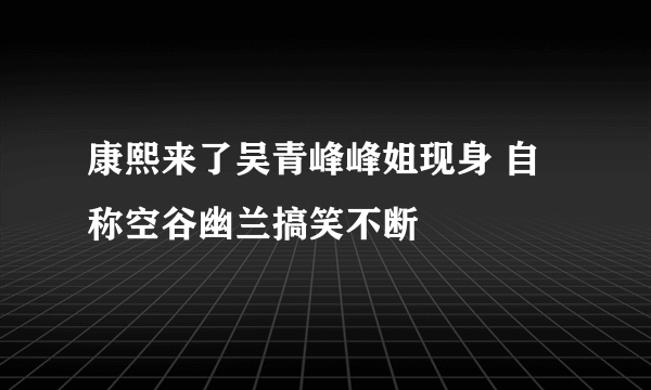 康熙来了吴青峰峰姐现身 自称空谷幽兰搞笑不断