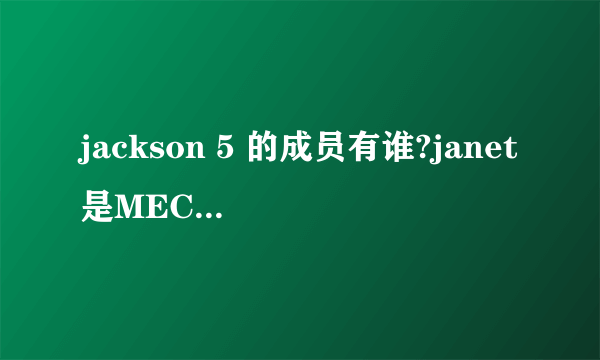 jackson 5 的成员有谁?janet是MECHEAL的妹妹吗?