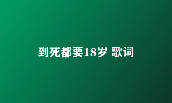 到死都要18岁 歌词