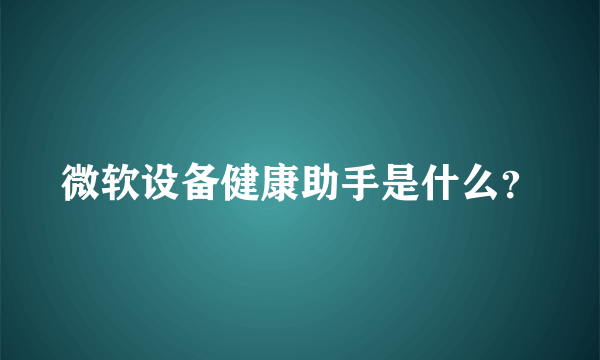 微软设备健康助手是什么？