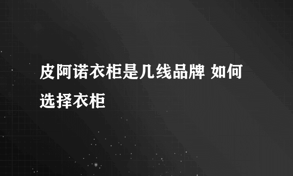 皮阿诺衣柜是几线品牌 如何选择衣柜