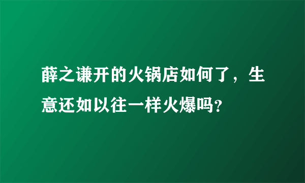 薛之谦开的火锅店如何了，生意还如以往一样火爆吗？