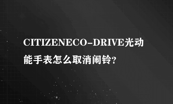 CITIZENECO-DRIVE光动能手表怎么取消闹铃？