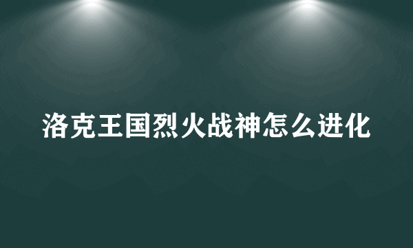 洛克王国烈火战神怎么进化