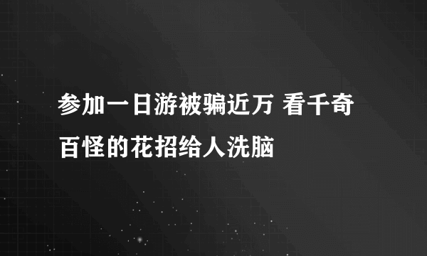 参加一日游被骗近万 看千奇百怪的花招给人洗脑