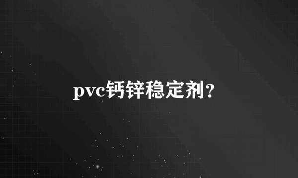 pvc钙锌稳定剂？