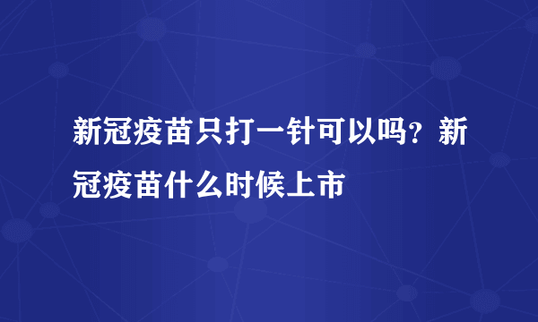 新冠疫苗只打一针可以吗？新冠疫苗什么时候上市